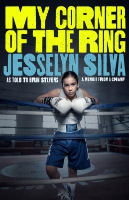 Book cover of My Corner of the Ring. Jesselyn Silva, a young girl with dark hair leans against the ropes of a boxing ring. A light focuses on her, she is wearing blue boxing shorts, a belt with a logo, white boxing gloves, and a grey tank top. The ring behind her has lights and is also grey.